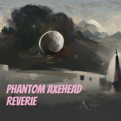 Phantom Axehead Reverie