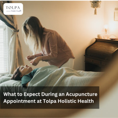 What to Expect During an Acupuncture Appointment at Tolpa Holistic Health