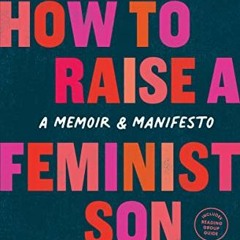 [GET] [EBOOK EPUB KINDLE PDF] How to Raise a Feminist Son: A Memoir & Manifesto by  S