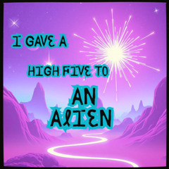 I Gave a High Five to an Alien