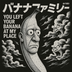 YOU LEFT YOUR BANANA AT MY PLACE!