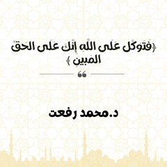 فَتَوَكَّل عَلَى اللَّهِ إِنَّكَ عَلَى الحَقِّ المُبينِ | د. محمد رفعت