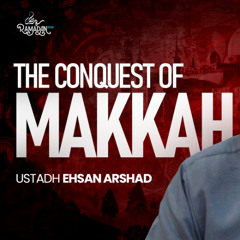 The Conquest of Makkah | Ustadh Ehsan Arshad