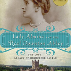 ACCESS KINDLE ✓ Lady Almina and the Real Downton Abbey: The Lost Legacy of Highclere