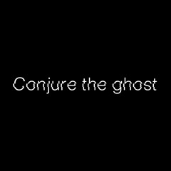 Conjure the ghost