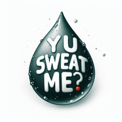 Y U Sweat Me?