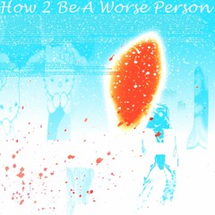 How 2 Be A Worse Person
