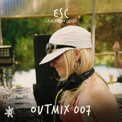 OUTMIX007: ESC [Live From OO25]