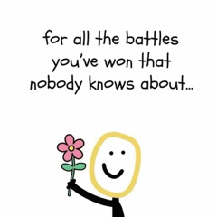 for all the battles you've won that nobody knows about