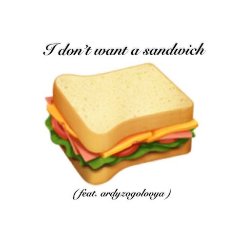 I don’t want a sandwich ( feat. ardyzogolovya )
