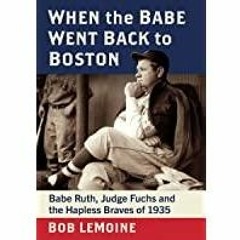 [Download PDF] When the Babe Went Back to Boston: Babe Ruth, Judge Fuchs and the Hapless Braves of 1