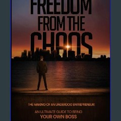Read Ebook ⚡ FREEDOM From the Chaos The Making of an Underdog Entrepreneur: An Ultimate Guide To B