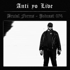 Podcast 074 - Anti yo Live x Brutal Forms