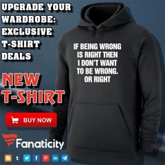 If Being Wrong Is Right I Don’t Want To Be Wrong Or Right Shirt