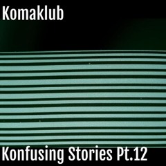 Konfusing Stories Pt.12 : -Komaklub-