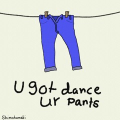 U got dance in ur pants