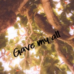 Gave my all (prod. under the maple tree)