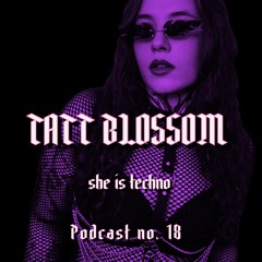 SHE IS TECHNO Podcast no. 18 - TATT BLOSSOM