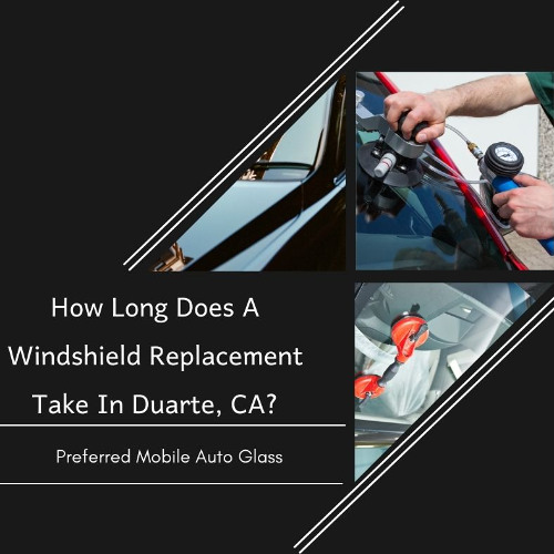 How Long Does A Windshield Replacement Take In Duarte, CA?