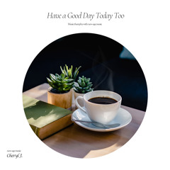 Have a Good Day Today Too