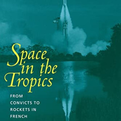 FREE PDF 💙 Space in the Tropics: From Convicts to Rockets in French Guiana by  Peter