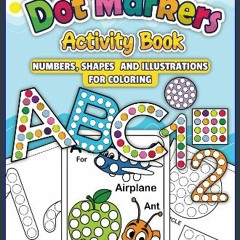 READ [PDF] 💖 Dot Markers Activity Book ABC: Numbers, Shapes and illustrations Coloring [PDF]