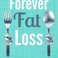 [ACCESS] [KINDLE PDF EBOOK EPUB] Forever Fat Loss: Escape the Low Calorie and Low Carb Diet Traps an