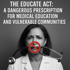 The EDUCATE Act: A Dangerous Prescription for Medical Education and Vulnerable Communities