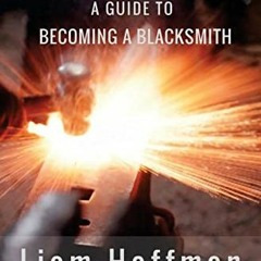 DOWNLOAD PDF 📙 Forged a Guide to Becoming a Blacksmith by  Liam Hoffman,Justen Cimin