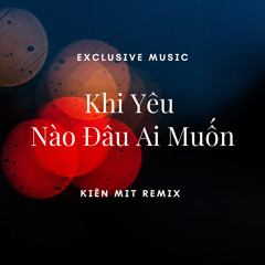 Khi Yêu Nào Đâu Ai Muốn (Kiên Mit Remix)