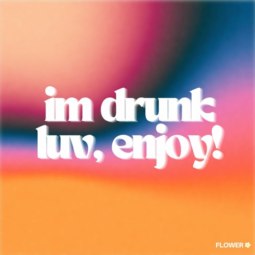 IM DRUNK LUV, ENJOY!