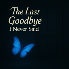 The Last Goodbye I Never Said!