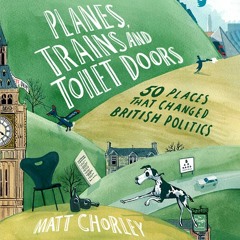 Planes, Trains and Toilet Doors: 50 Places That Changed British Politics, By Matt Chorley, Read by Matt Chorley