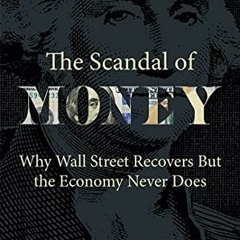 free PDF 💚 The Scandal of Money: Why Wall Street Recovers but the Economy Never Does