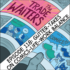 eps. 118: Gutter-Takes: On Comics-Work-Life Balance