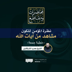 نظرة المؤمن للكون: مشاهد من آيات الله | خطبة جمعة | الشيخ عمرو الشرقاوي