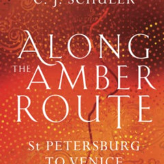 FREE PDF 🗸 Along the Amber Route: St Petersburg to Venice by  C. J. Schüler [EPUB KI