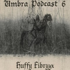 Umbra Podcast 6 - Huffyy Fibryyx