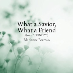 What A Savior, What A Friend  (Mvmt. 3 from TRINITY, Marianne Forman)