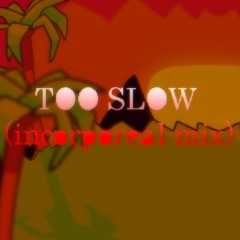 Too Slow (Incorporeal Mix)