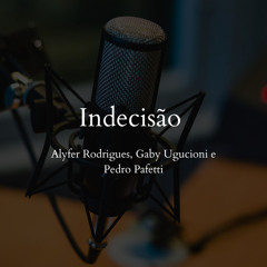 indecisão - Gaby Ugucioni, Alyfer Rodrigues, Pedro Pafetti