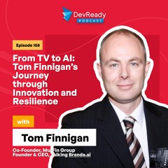 From TV to AI: Tom Finnigan’s Journey through Innovation | Ep 158 | DevReady Podcast