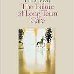 Read PDF EBOOK EPUB KINDLE It Shouldn't Be This Way: The Failure of Long-Term Care by