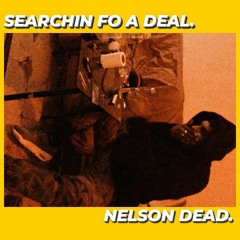 $EARCHIN FO A DEAL - NELSON DEAD (Dirty audio).