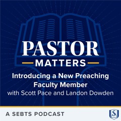 Introducing a New Preaching Faculty Member with Scott Pace and Landon Dowden - EP195