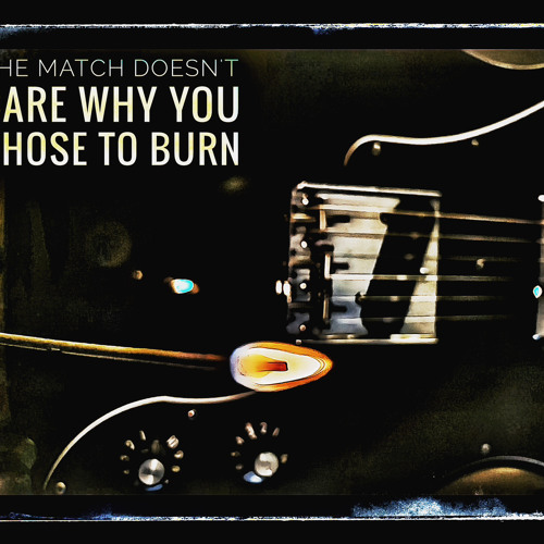 "The Match Doesn't Care Why You Chose To Burn" by Stoney Bair