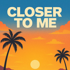 Closer to me