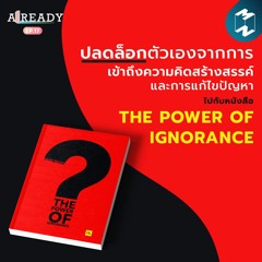 Already EP.17 | ปลดล็อกการเข้าถึงความคิดสร้างสรรค์และการแก้ไขปัญหา กับหนังสือ The Power of Ignorance