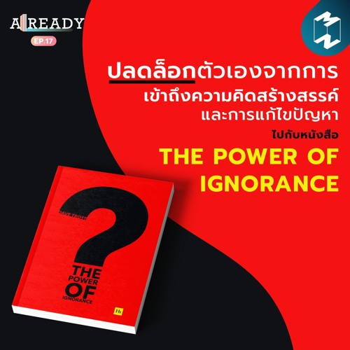 Already EP.17 | ปลดล็อกการเข้าถึงความคิดสร้างสรรค์และการแก้ไขปัญหา กับหนังสือ The Power of Ignorance