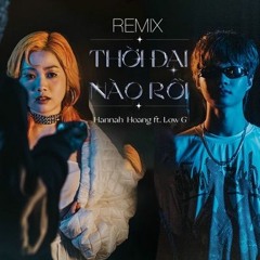 Thời đại nào rồi - Hannah Hoàng ft LowG | Remix demo